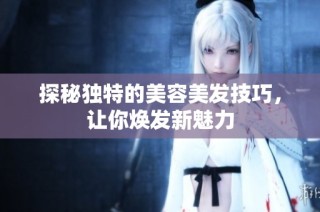 探秘独特的美容美发技巧，让你焕发新魅力