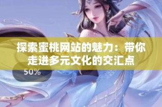 探索蜜桃网站的魅力：带你走进多元文化的交汇点