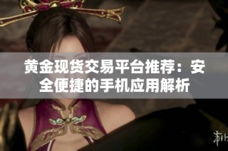 黄金现货交易平台推荐：安全便捷的手机应用解析