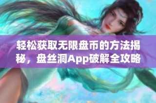 轻松获取无限盘币的方法揭秘，盘丝洞App破解全攻略