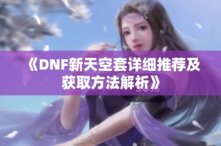 《DNF新天空套详细推荐及获取方法解析》