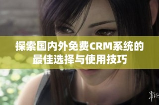 探索国内外免费CRM系统的最佳选择与使用技巧