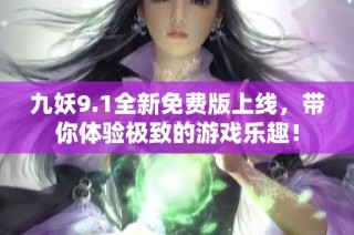 九妖9.1全新免费版上线，带你体验极致的游戏乐趣！