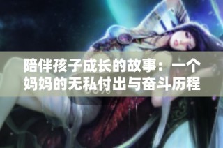 陪伴孩子成长的故事：一个妈妈的无私付出与奋斗历程