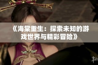 《海棠重生：探索未知的游戏世界与精彩冒险》