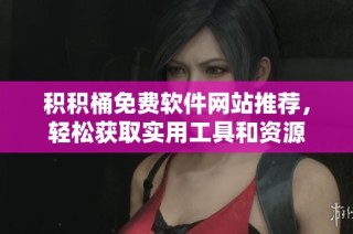 积积桶免费软件网站推荐，轻松获取实用工具和资源