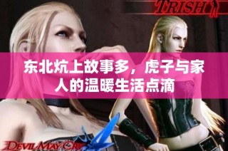 东北炕上故事多，虎子与家人的温暖生活点滴