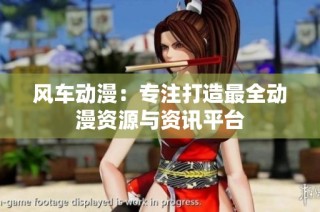 风车动漫：专注打造最全动漫资源与资讯平台