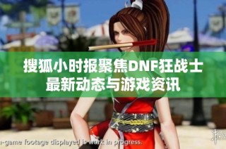 搜狐小时报聚焦DNF狂战士最新动态与游戏资讯
