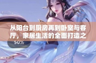 从阳台到厨房再到卧室与客厅，家居生活的全面打造之旅