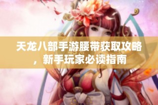 天龙八部手游腰带获取攻略，新手玩家必读指南