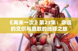 《再来一次》第23集：命运的交织与勇敢的选择之旅
