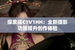 探索镜C1V1HH：全新摄影功能提升创作体验