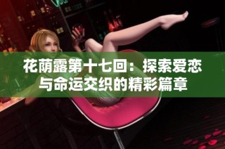 花荫露第十七回：探索爱恋与命运交织的精彩篇章
