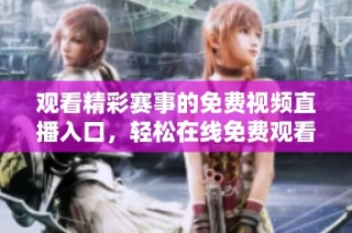 观看精彩赛事的免费视频直播入口，轻松在线免费观看