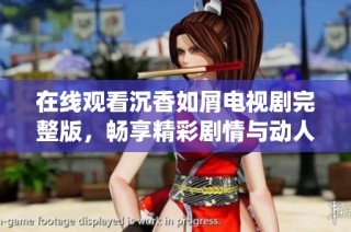 在线观看沉香如屑电视剧完整版，畅享精彩剧情与动人演绎