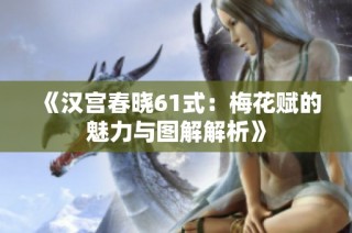 《汉宫春晓61式：梅花赋的魅力与图解解析》