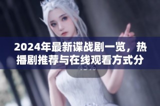 2024年最新谍战剧一览，热播剧推荐与在线观看方式分享