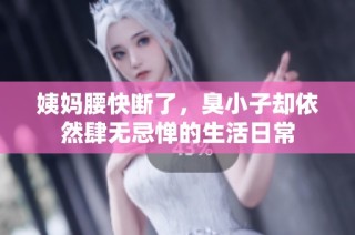 姨妈腰快断了，臭小子却依然肆无忌惮的生活日常