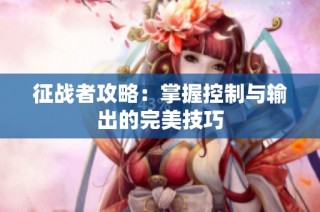 征战者攻略：掌握控制与输出的完美技巧