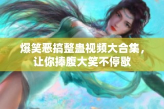 爆笑恶搞整蛊视频大合集，让你捧腹大笑不停歇