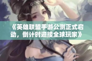 《英雄联盟手游公测正式启动，倒计时迎接全球玩家》