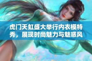 虎门天虹盛大举行内衣模特秀，展现时尚魅力与魅惑风情
