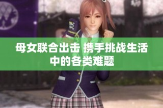 母女联合出击 携手挑战生活中的各类难题