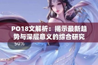 PO18文解析：揭示最新趋势与深层意义的综合研究