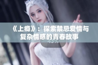 《上瘾》：探索禁忌爱情与复杂情感的青春故事