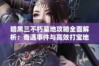 暗黑三不朽墓地攻略全面解析：奇遇事件与高效打宝地推荐