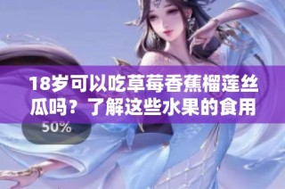 18岁可以吃草莓香蕉榴莲丝瓜吗？了解这些水果的食用建议