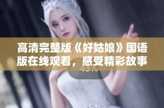 高清完整版《好姑娘》国语版在线观看，感受精彩故事之旅