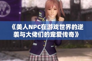 《美人NPC在游戏世界的逆袭与大佬们的宠爱传奇》