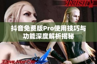 抖音免费版Pro使用技巧与功能深度解析揭秘