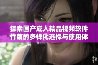 探索国产成人精品视频软件竹菊的多样化选择与使用体验