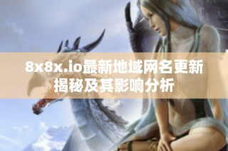 8x8x.io最新地域网名更新揭秘及其影响分析
