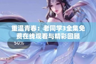 重温青春：老同学3全集免费在线观看与精彩回顾