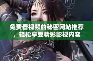 免费看视频的秘密网站推荐，轻松享受精彩影视内容