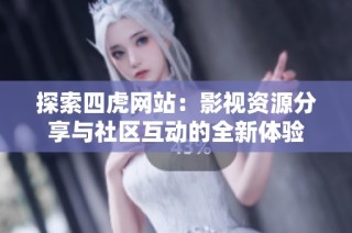 探索四虎网站：影视资源分享与社区互动的全新体验