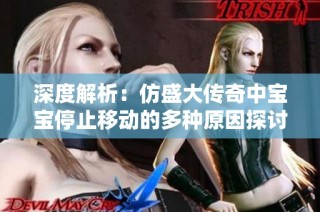 深度解析：仿盛大传奇中宝宝停止移动的多种原因探讨