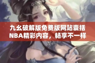 九幺破解版免费版网站囊括NBA精彩内容，畅享不一样的篮球体验