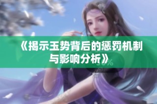 《揭示玉势背后的惩罚机制与影响分析》
