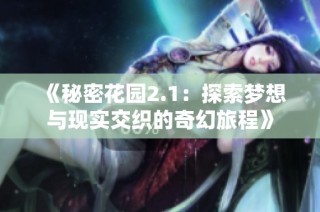《秘密花园2.1：探索梦想与现实交织的奇幻旅程》