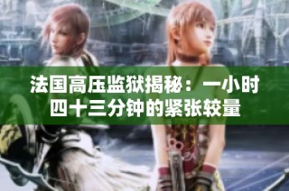 法国高压监狱揭秘：一小时四十三分钟的紧张较量