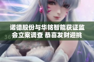 诺德股份与华铭智能获证监会立案调查 恭喜发财迎挑战