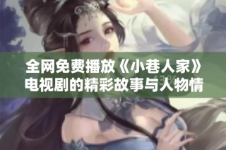 全网免费播放《小巷人家》电视剧的精彩故事与人物情感分析