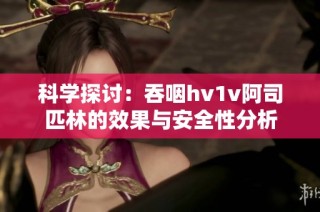 科学探讨：吞咽hv1v阿司匹林的效果与安全性分析