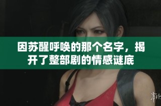 因苏醒呼唤的那个名字，揭开了整部剧的情感谜底