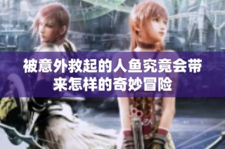 被意外救起的人鱼究竟会带来怎样的奇妙冒险